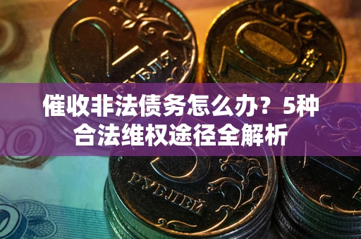 济南催收非法债务怎么办？5种合法维权途径全解析