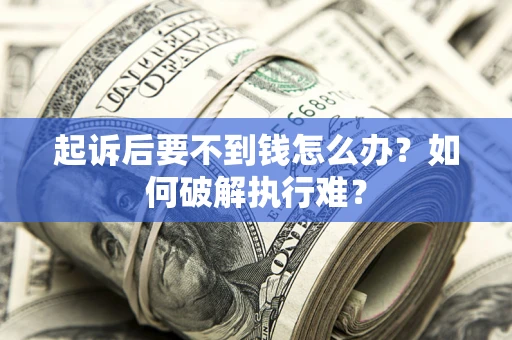 济南起诉后要不到钱怎么办？如何破解执行难？