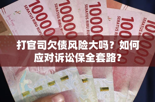 济南打官司欠债风险大吗？如何应对诉讼保全套路？