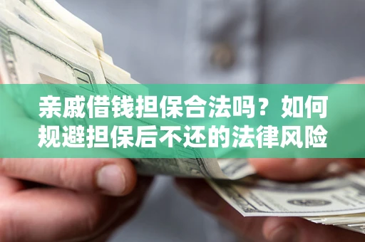 济南亲戚借钱担保合法吗？如何规避担保后不还的法律风险？