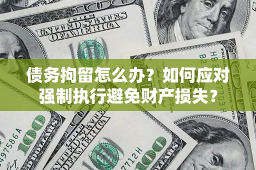 济南债务拘留怎么办？如何应对强制执行避免财产损失？