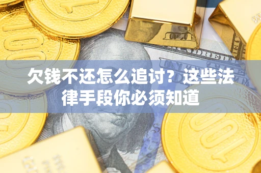 济南欠钱不还怎么追讨？这些法律手段你必须知道