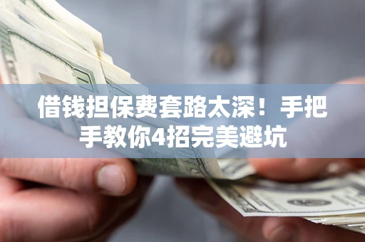 济南借钱担保费套路太深！手把手教你4招完美避坑