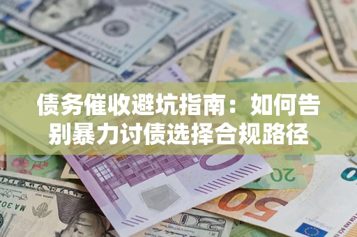 济南债务催收避坑指南：如何告别暴力讨债选择合规路径