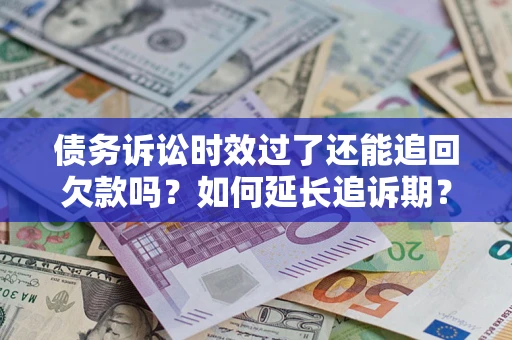 济南债务诉讼时效过了还能追回欠款吗？如何延长追诉期？