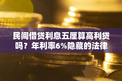 济南民间借贷利息五厘算高利贷吗？年利率6%隐藏的法律风险全解析