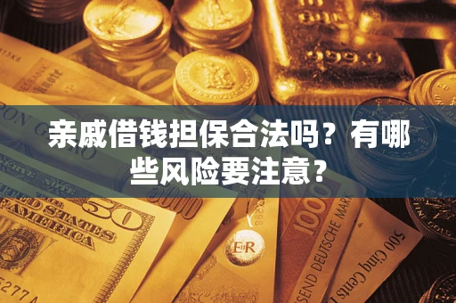 济南亲戚借钱担保合法吗？有哪些风险要注意？