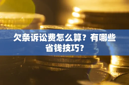 济南欠条诉讼费怎么算？有哪些省钱技巧？