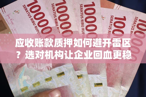 济南应收账款质押如何避开雷区？选对机构让企业回血更稳