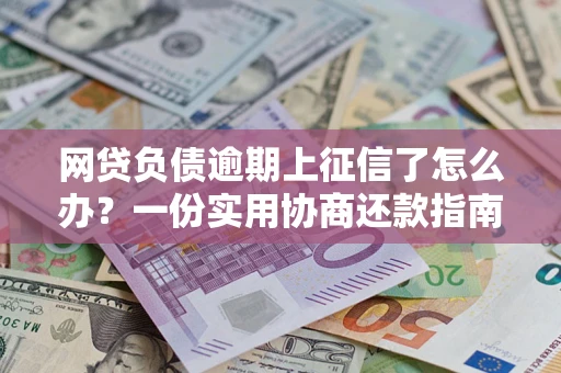 济南网贷负债逾期上征信了怎么办？一份实用协商还款指南请收好