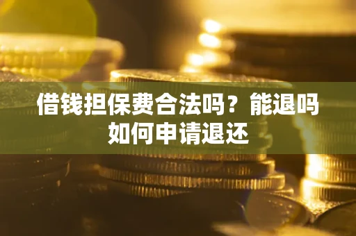 济南借钱担保费合法吗？能退吗如何申请退还