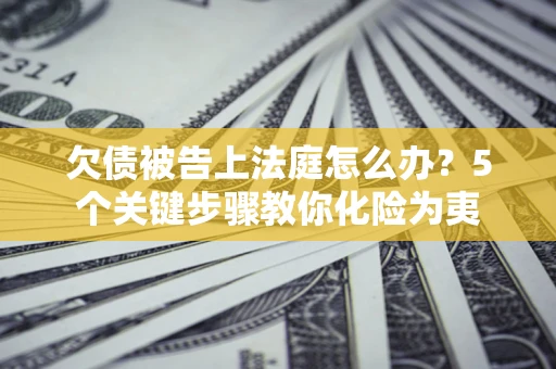 济南欠债被告上法庭怎么办？5个关键步骤教你化险为夷