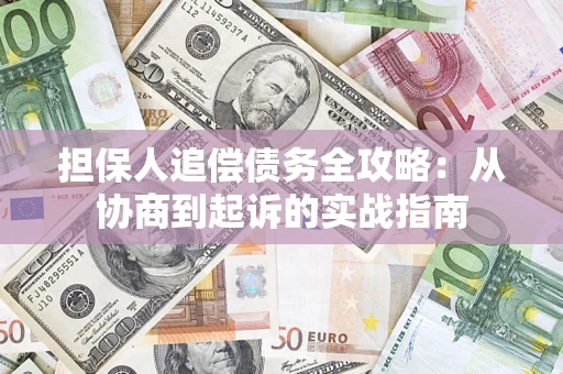 济南担保人追偿债务全攻略:从协商到起诉的实战指南 济南担保人追偿债务全攻略:从协商到起诉的实战指南