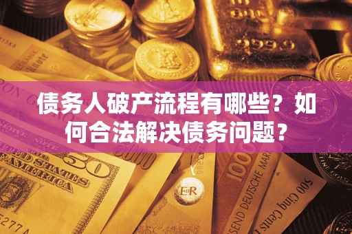 济南债务人破产流程有哪些？如何合法解决债务问题？