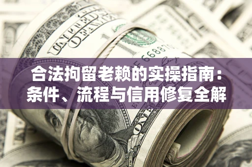济南合法拘留老赖的实操指南:条件、流程与信用修复全解析 济南合法拘留老赖的实操指南:条件、流程与信用修复全解析