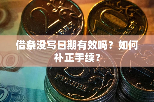 济南借条没写日期有效吗？如何补正手续？