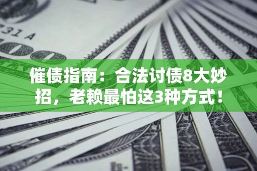济南催债指南：合法讨债8大妙招，老赖最怕这3种方式！
