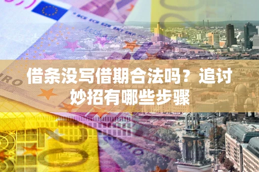 济南借条没写借期合法吗？追讨妙招有哪些步骤