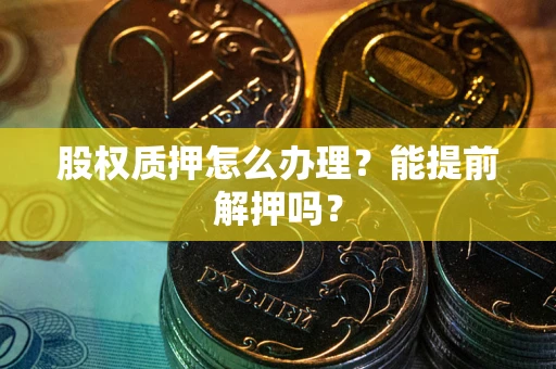济南股权质押怎么办理？能提前解押吗？