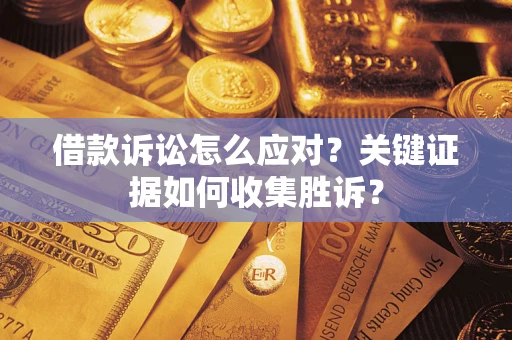 济南借款诉讼怎么应对？关键证据如何收集胜诉？
