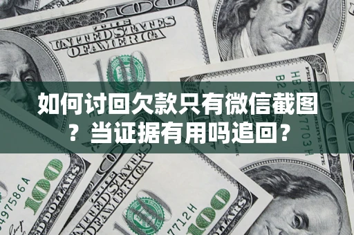 济南如何讨回欠款只有微信截图？当证据有用吗追回？