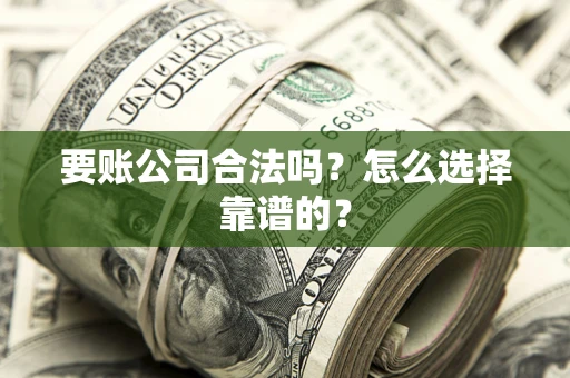 济南要账公司合法吗？怎么选择靠谱的？