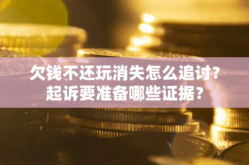 济南欠钱不还玩消失怎么追讨？起诉要准备哪些证据？