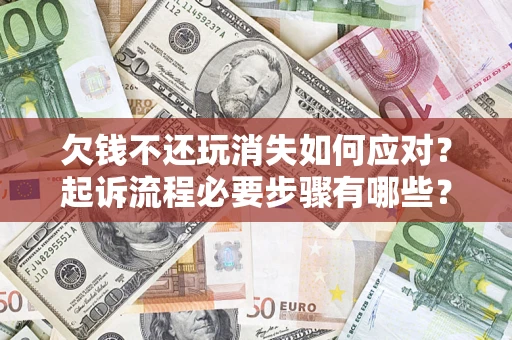 济南欠钱不还玩消失如何应对？起诉流程必要步骤有哪些？