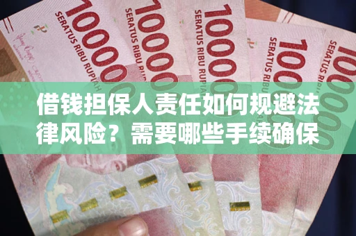 济南借钱担保人责任如何规避法律风险？需要哪些手续确保安全？