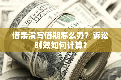 济南借条没写借期怎么办？诉讼时效如何计算？