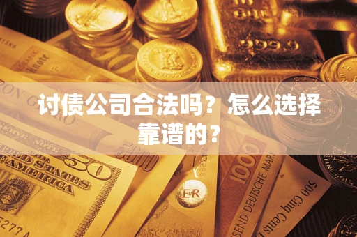 济南讨债公司合法吗？怎么选择靠谱的？
