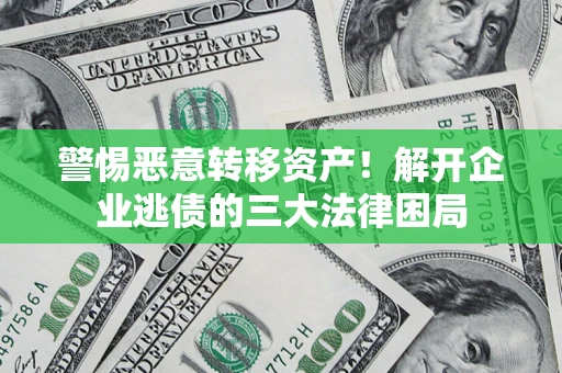 济南警惕恶意转移资产！解开企业逃债的三大法律困局