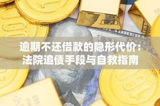 济南逾期不还借款的隐形代价：法院追债手段与自救指南