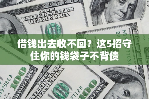 济南借钱出去收不回？这5招守住你的钱袋子不背债
