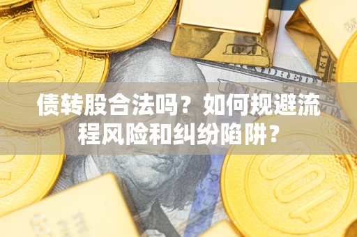 济南债转股合法吗？如何规避流程风险和纠纷陷阱？