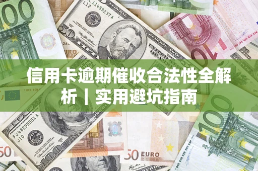济南信用卡逾期催收合法性全解析｜实用避坑指南