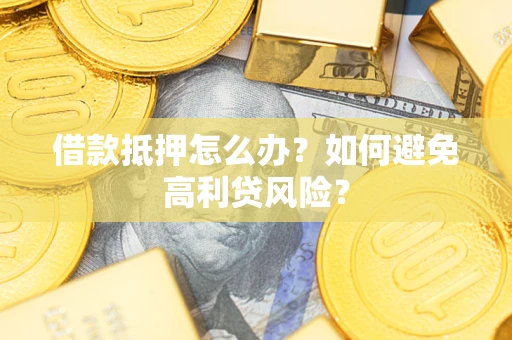 济南借款抵押怎么办？如何避免高利贷风险？