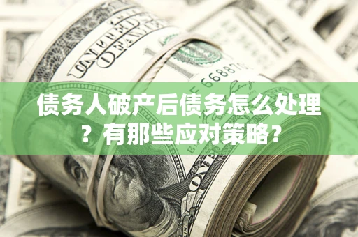 济南债务人破产后债务怎么处理？有那些应对策略？