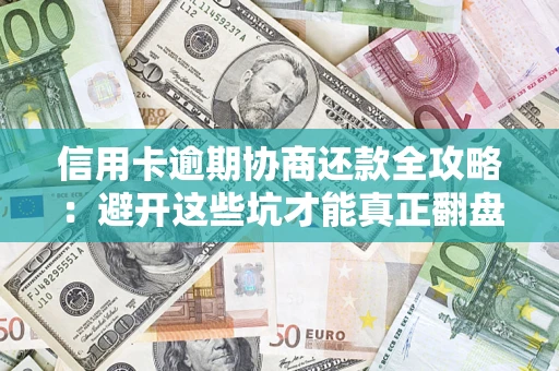 济南信用卡逾期协商还款全攻略：避开这些坑才能真正翻盘