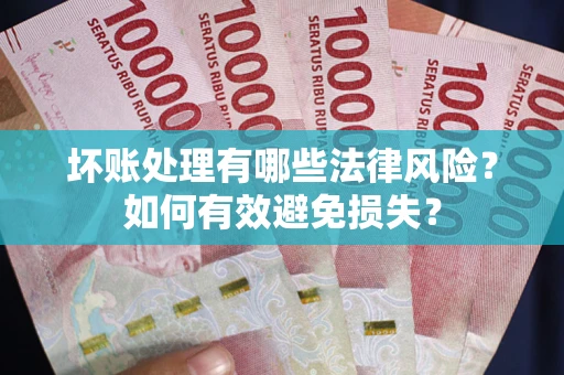 济南坏账处理有哪些法律风险？如何有效避免损失？