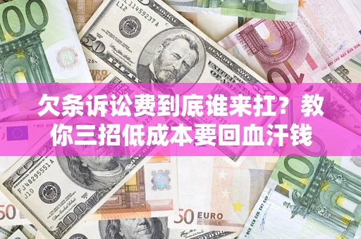 济南欠条诉讼费到底谁来扛？教你三招低成本要回血汗钱
