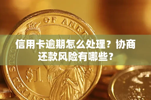 济南信用卡逾期怎么处理？协商还款风险有哪些？